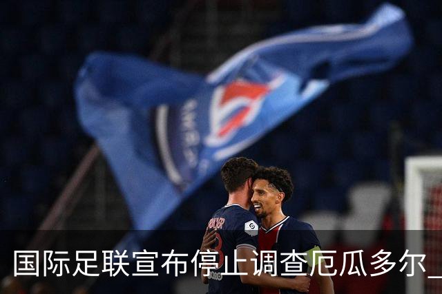 国际足联宣布停止调查厄瓜多尔 且不做任何处罚